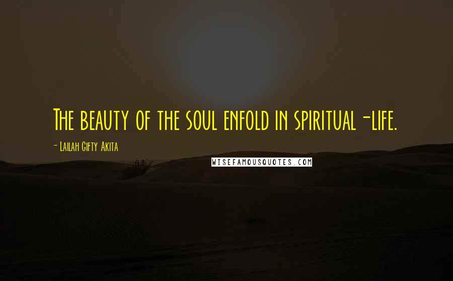 Lailah Gifty Akita Quotes: The beauty of the soul enfold in spiritual-life.