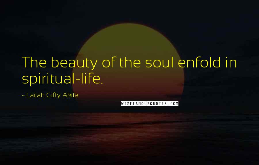 Lailah Gifty Akita Quotes: The beauty of the soul enfold in spiritual-life.