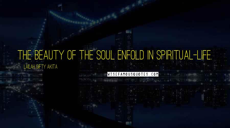 Lailah Gifty Akita Quotes: The beauty of the soul enfold in spiritual-life.