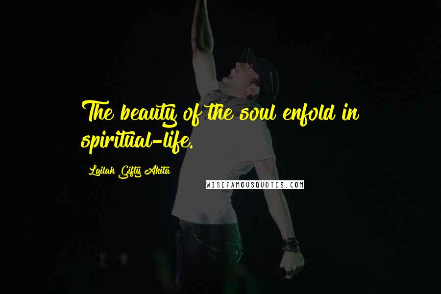 Lailah Gifty Akita Quotes: The beauty of the soul enfold in spiritual-life.