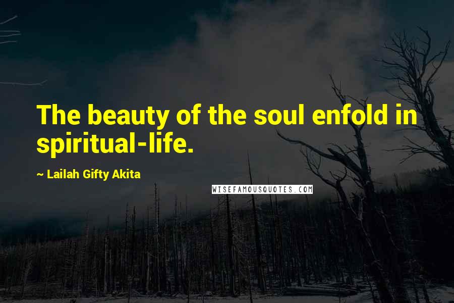 Lailah Gifty Akita Quotes: The beauty of the soul enfold in spiritual-life.