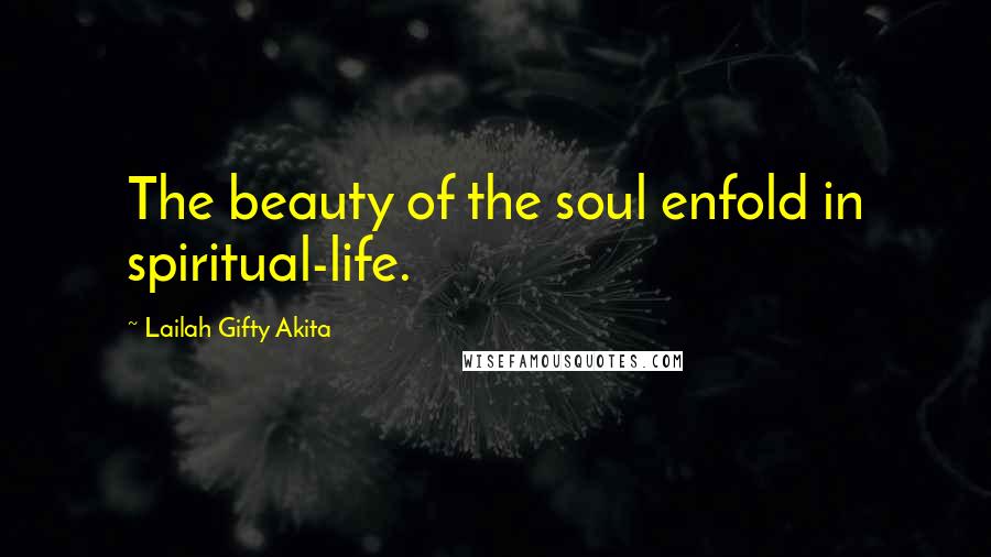 Lailah Gifty Akita Quotes: The beauty of the soul enfold in spiritual-life.