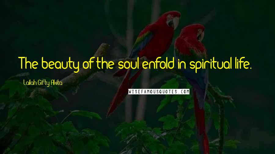 Lailah Gifty Akita Quotes: The beauty of the soul enfold in spiritual-life.