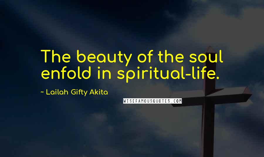 Lailah Gifty Akita Quotes: The beauty of the soul enfold in spiritual-life.