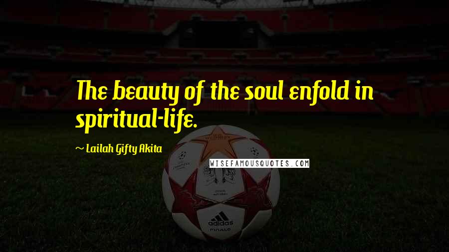 Lailah Gifty Akita Quotes: The beauty of the soul enfold in spiritual-life.