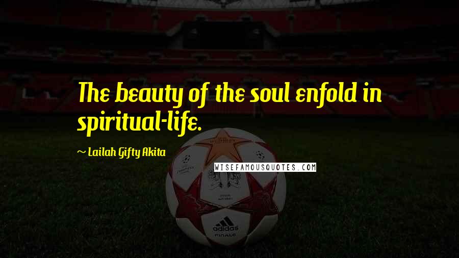 Lailah Gifty Akita Quotes: The beauty of the soul enfold in spiritual-life.