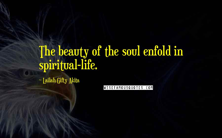 Lailah Gifty Akita Quotes: The beauty of the soul enfold in spiritual-life.