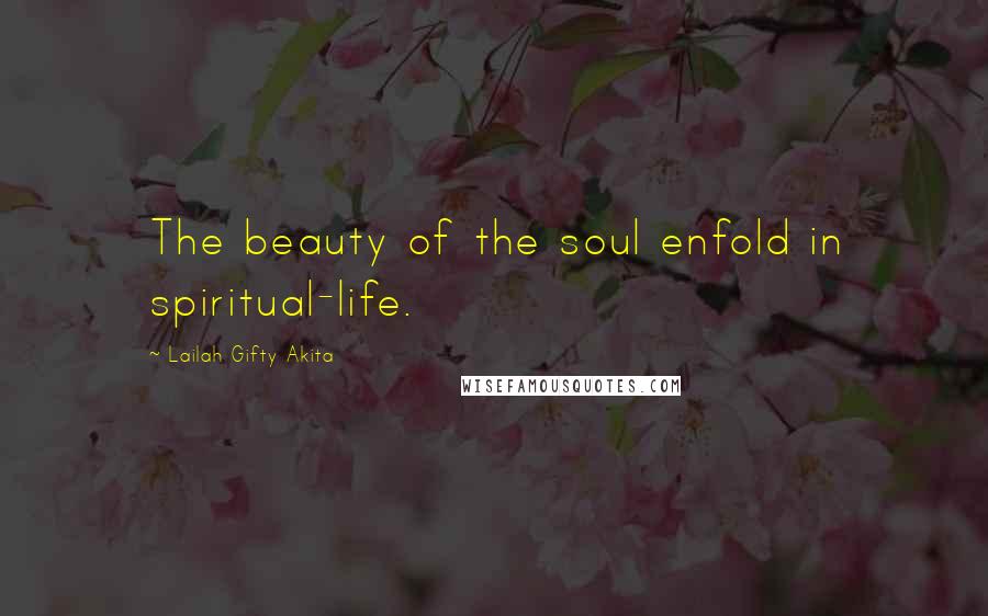 Lailah Gifty Akita Quotes: The beauty of the soul enfold in spiritual-life.