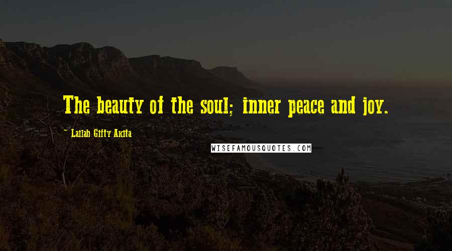 Lailah Gifty Akita Quotes: The beauty of the soul; inner peace and joy.