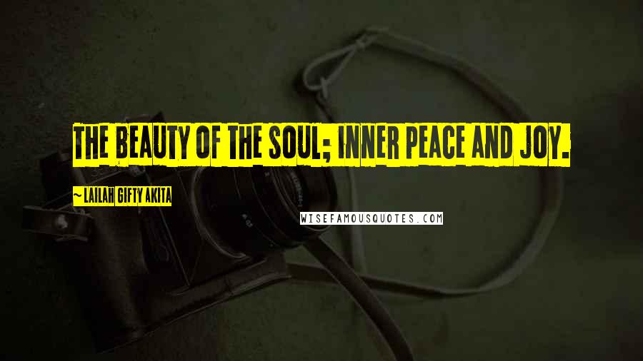 Lailah Gifty Akita Quotes: The beauty of the soul; inner peace and joy.