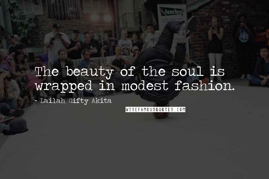 Lailah Gifty Akita Quotes: The beauty of the soul is wrapped in modest fashion.