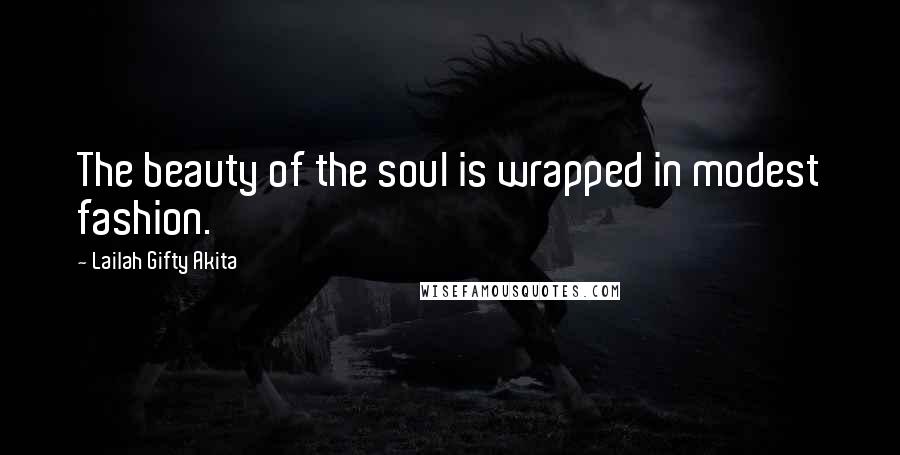 Lailah Gifty Akita Quotes: The beauty of the soul is wrapped in modest fashion.