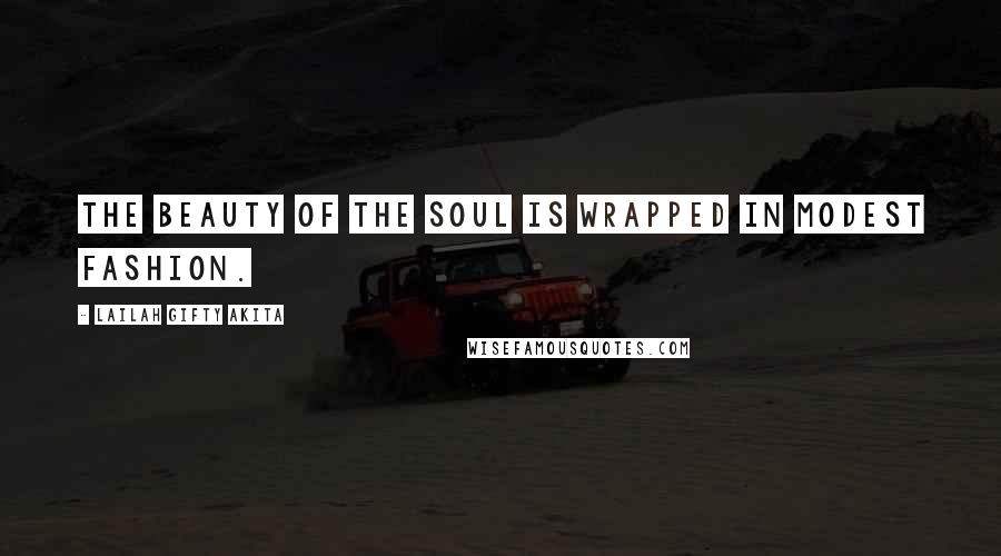 Lailah Gifty Akita Quotes: The beauty of the soul is wrapped in modest fashion.