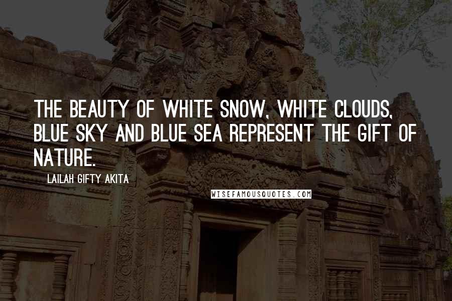 Lailah Gifty Akita Quotes: The beauty of white snow, white clouds, blue sky and blue sea represent the gift of nature.