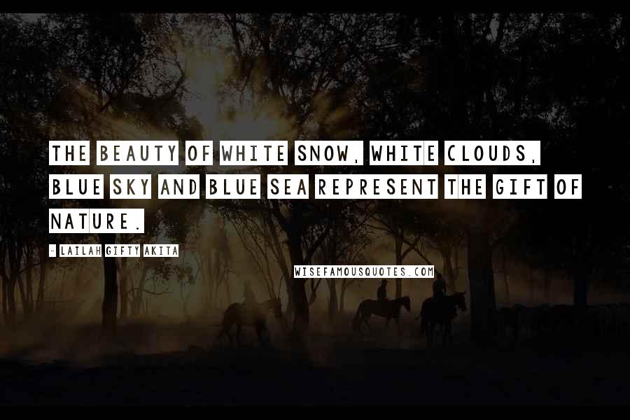 Lailah Gifty Akita Quotes: The beauty of white snow, white clouds, blue sky and blue sea represent the gift of nature.