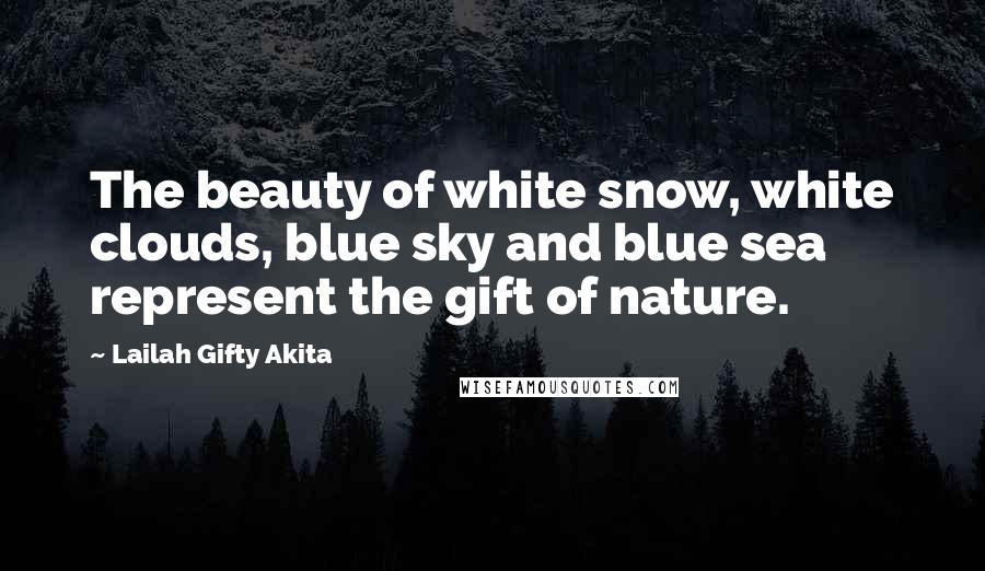 Lailah Gifty Akita Quotes: The beauty of white snow, white clouds, blue sky and blue sea represent the gift of nature.