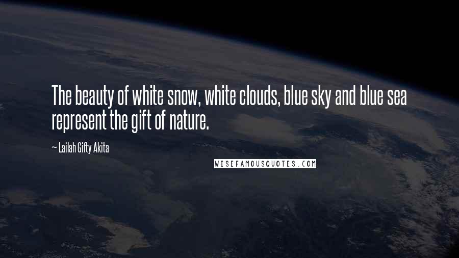 Lailah Gifty Akita Quotes: The beauty of white snow, white clouds, blue sky and blue sea represent the gift of nature.