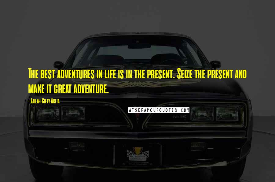 Lailah Gifty Akita Quotes: The best adventures in life is in the present. Seize the present and make it great adventure.