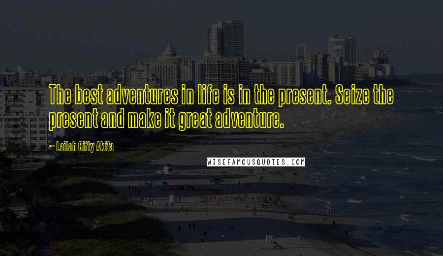 Lailah Gifty Akita Quotes: The best adventures in life is in the present. Seize the present and make it great adventure.