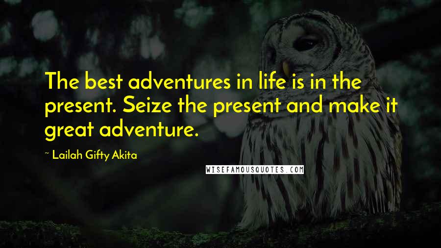 Lailah Gifty Akita Quotes: The best adventures in life is in the present. Seize the present and make it great adventure.