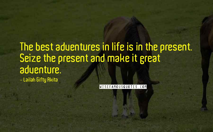 Lailah Gifty Akita Quotes: The best adventures in life is in the present. Seize the present and make it great adventure.