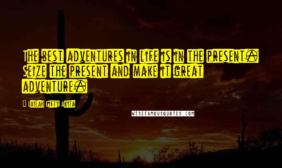 Lailah Gifty Akita Quotes: The best adventures in life is in the present. Seize the present and make it great adventure.