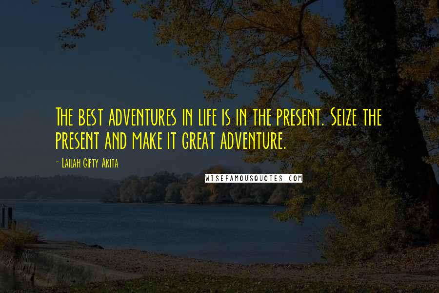 Lailah Gifty Akita Quotes: The best adventures in life is in the present. Seize the present and make it great adventure.