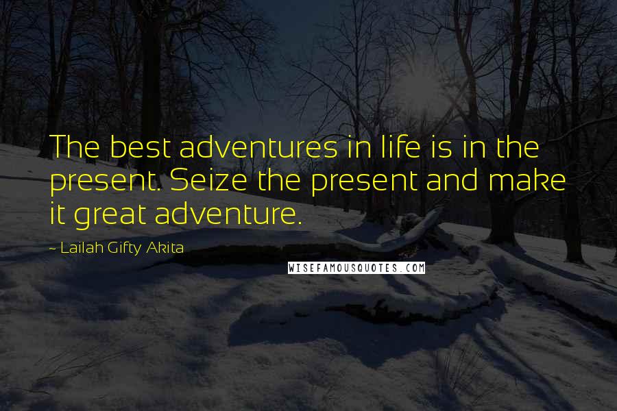 Lailah Gifty Akita Quotes: The best adventures in life is in the present. Seize the present and make it great adventure.