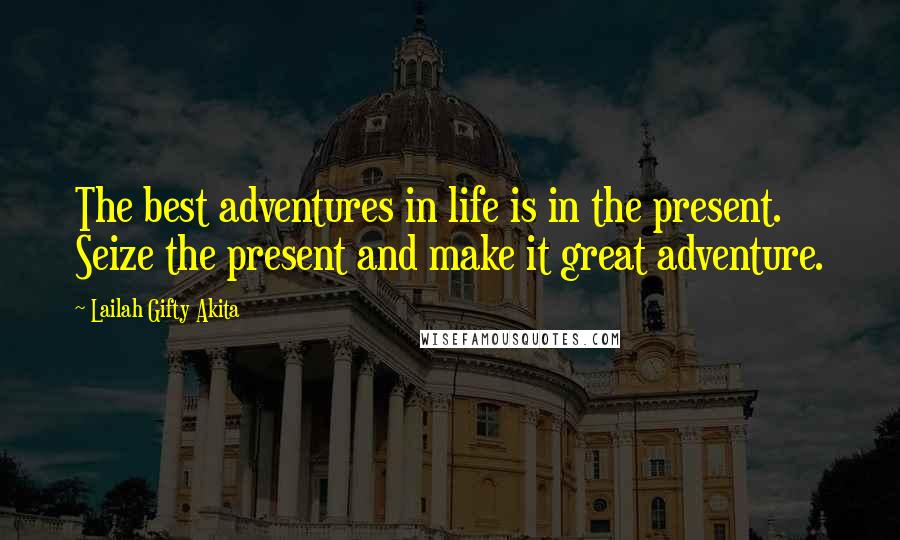 Lailah Gifty Akita Quotes: The best adventures in life is in the present. Seize the present and make it great adventure.