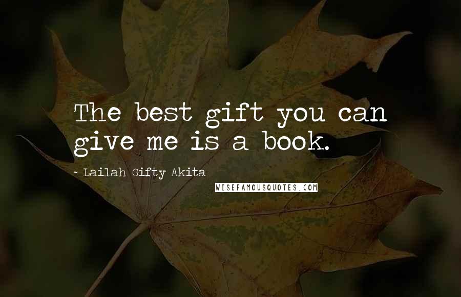 Lailah Gifty Akita Quotes: The best gift you can give me is a book.