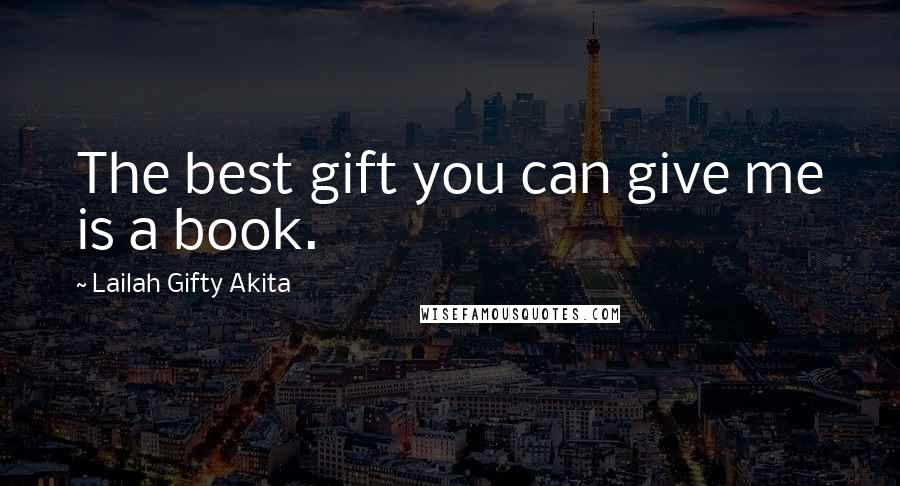 Lailah Gifty Akita Quotes: The best gift you can give me is a book.