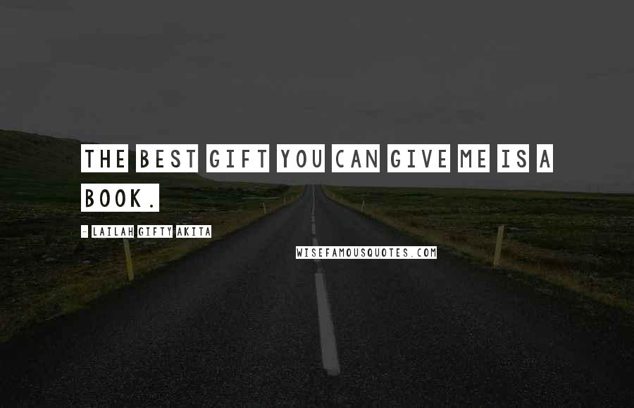 Lailah Gifty Akita Quotes: The best gift you can give me is a book.