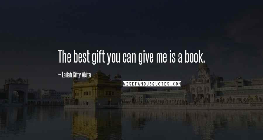 Lailah Gifty Akita Quotes: The best gift you can give me is a book.