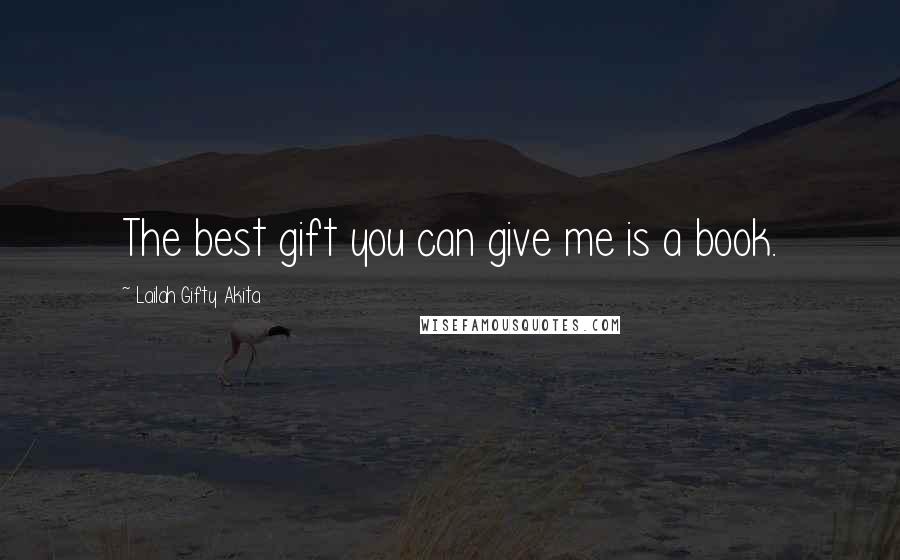 Lailah Gifty Akita Quotes: The best gift you can give me is a book.
