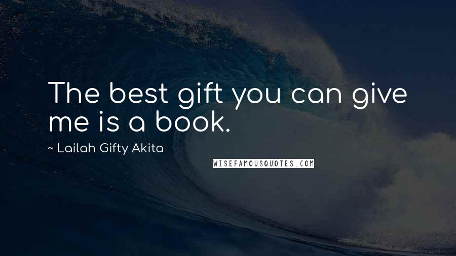 Lailah Gifty Akita Quotes: The best gift you can give me is a book.