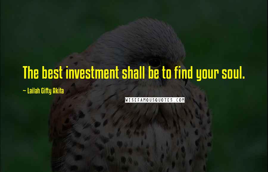 Lailah Gifty Akita Quotes: The best investment shall be to find your soul.