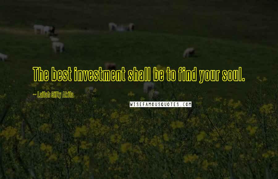 Lailah Gifty Akita Quotes: The best investment shall be to find your soul.