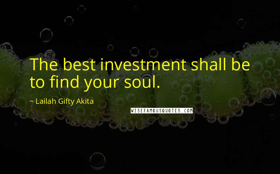 Lailah Gifty Akita Quotes: The best investment shall be to find your soul.