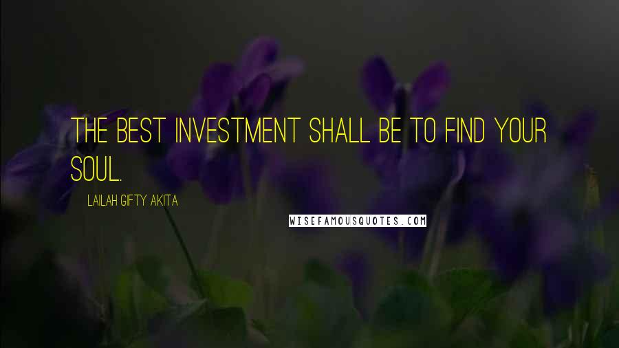 Lailah Gifty Akita Quotes: The best investment shall be to find your soul.