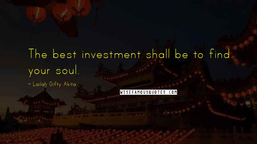Lailah Gifty Akita Quotes: The best investment shall be to find your soul.