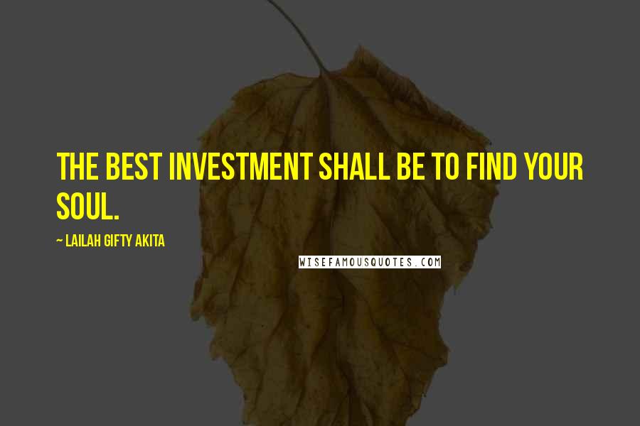 Lailah Gifty Akita Quotes: The best investment shall be to find your soul.