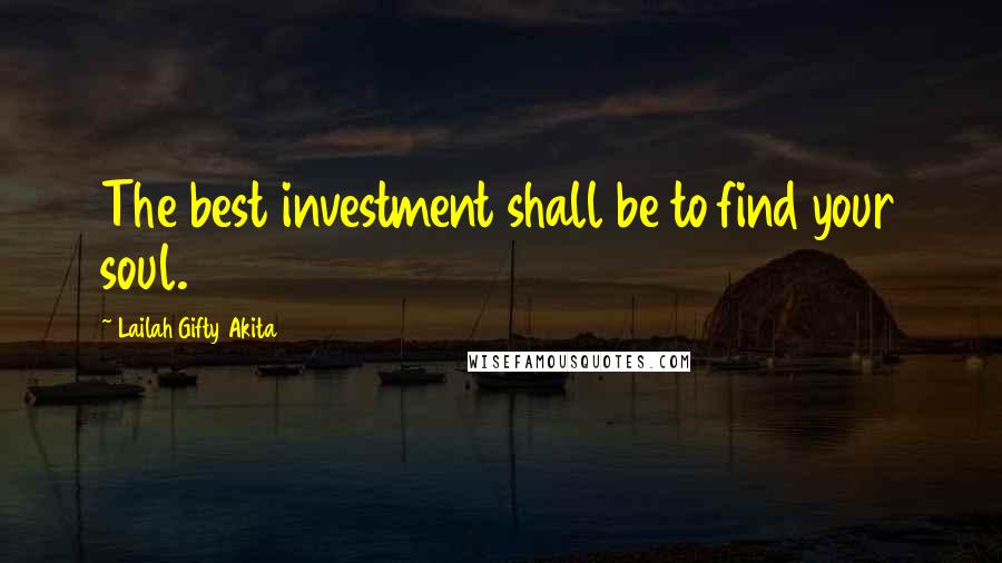 Lailah Gifty Akita Quotes: The best investment shall be to find your soul.