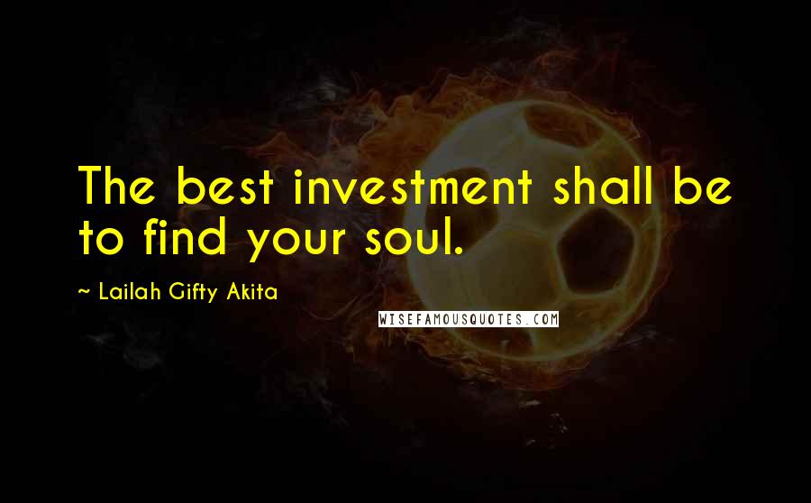 Lailah Gifty Akita Quotes: The best investment shall be to find your soul.