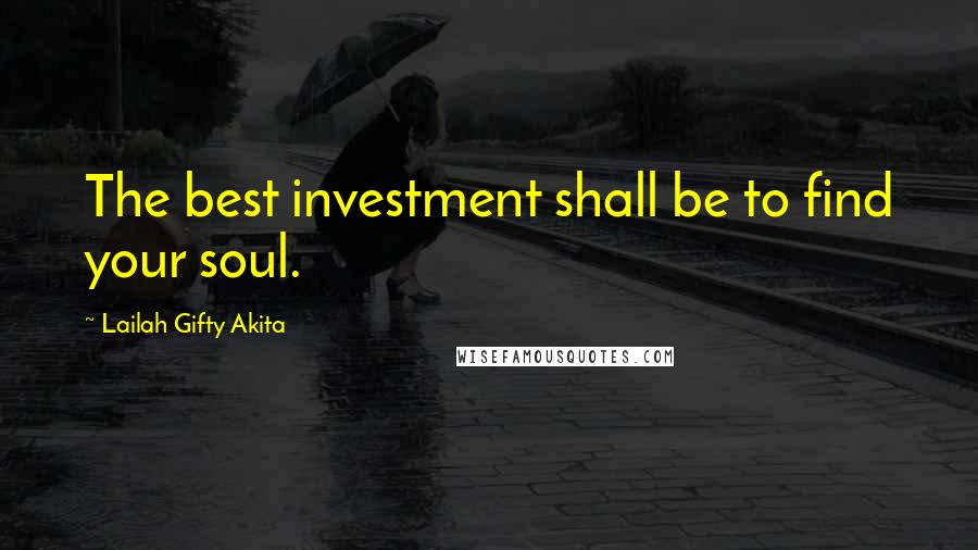 Lailah Gifty Akita Quotes: The best investment shall be to find your soul.