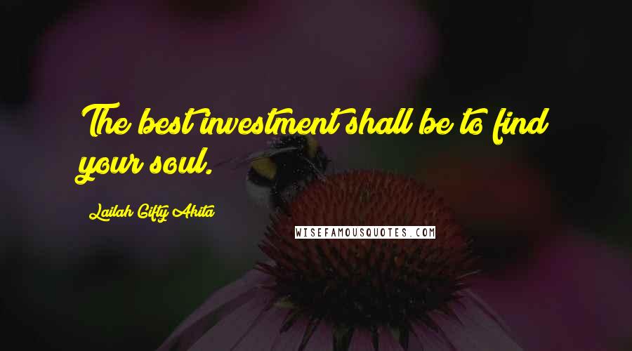 Lailah Gifty Akita Quotes: The best investment shall be to find your soul.