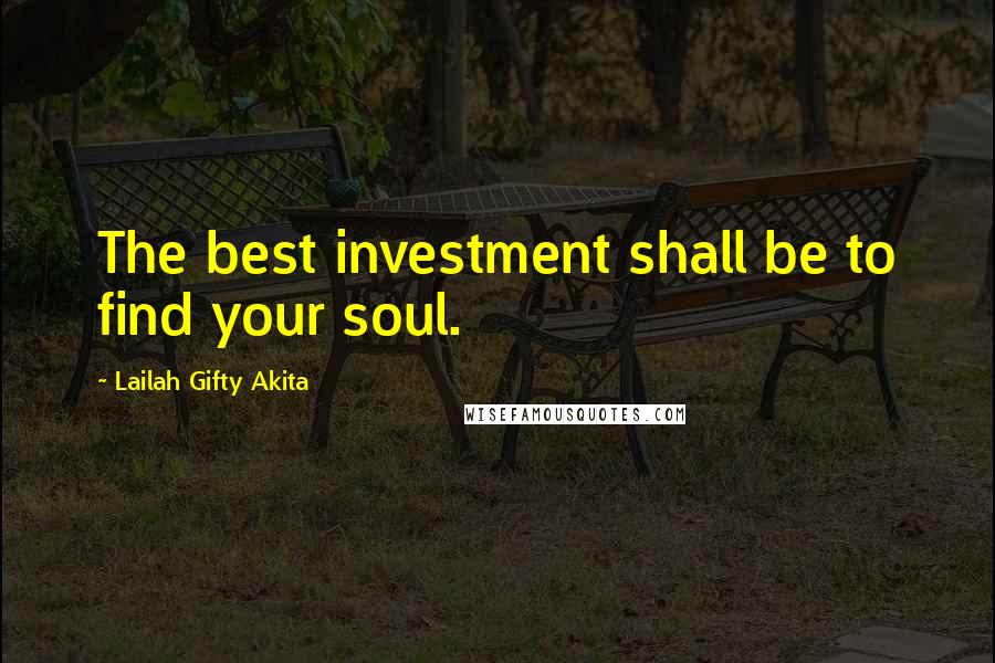 Lailah Gifty Akita Quotes: The best investment shall be to find your soul.