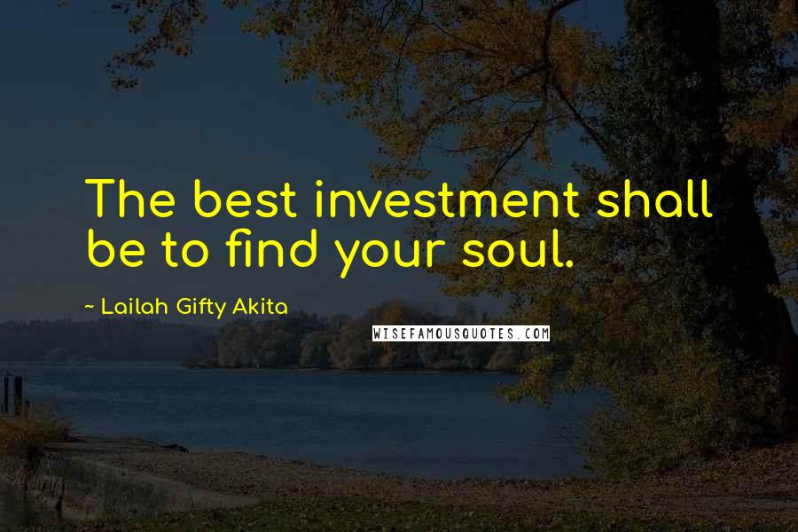 Lailah Gifty Akita Quotes: The best investment shall be to find your soul.
