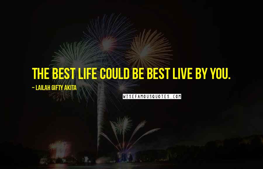 Lailah Gifty Akita Quotes: The best life could be best live by you.