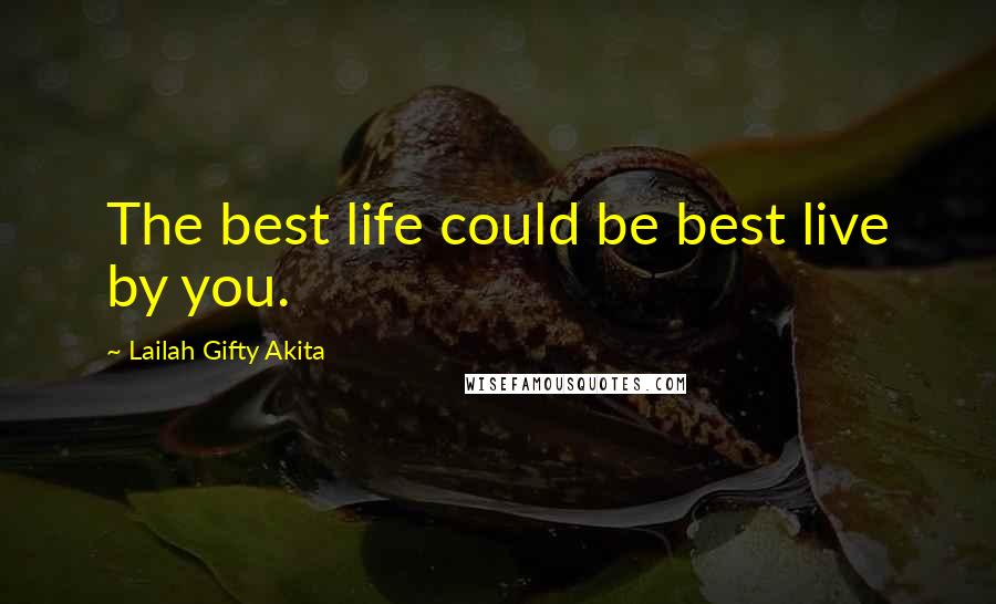Lailah Gifty Akita Quotes: The best life could be best live by you.