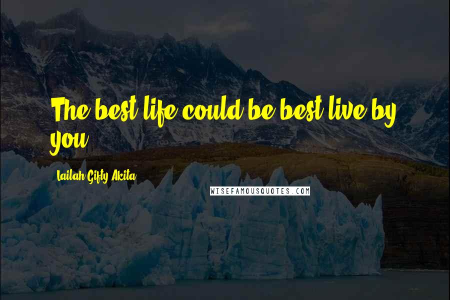 Lailah Gifty Akita Quotes: The best life could be best live by you.